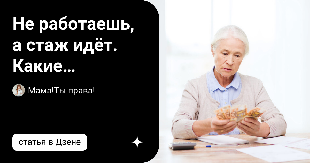 Не работаешь, а стаж идёт Какие нерабочие периоды засчитываются в