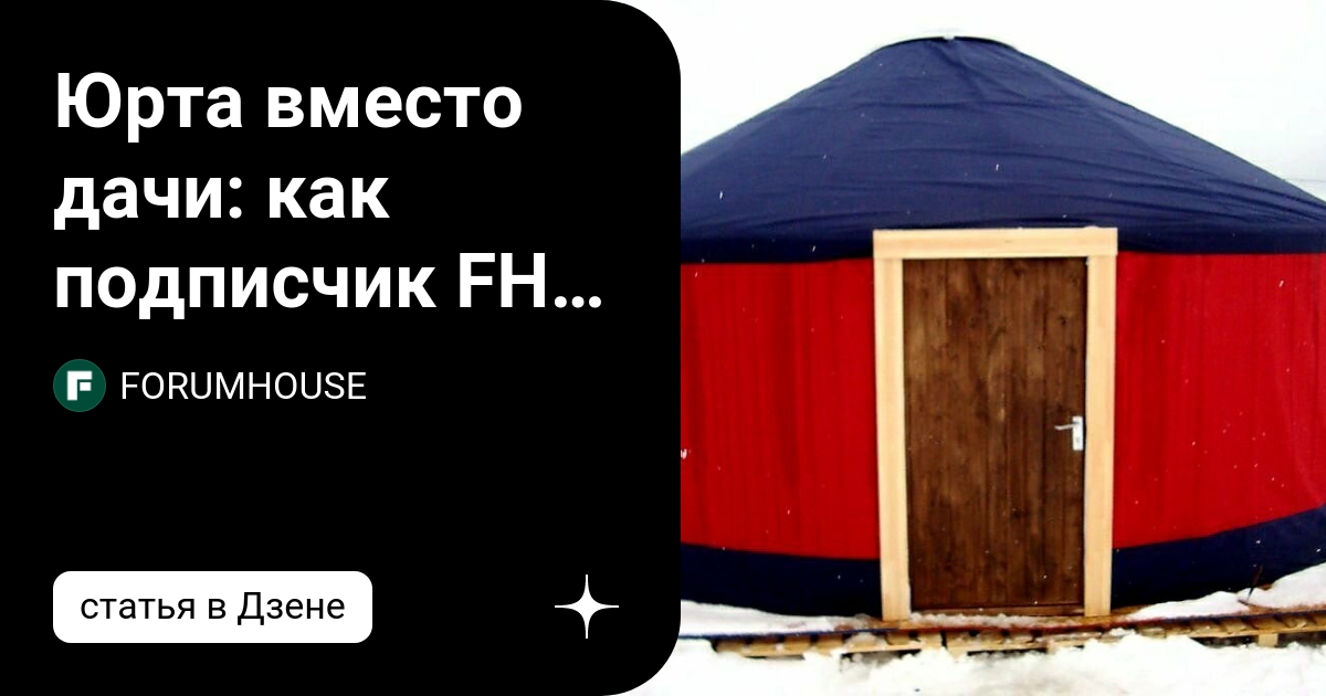 Юрта вместо дачи: как подписчик FH стал «кочевником» | FORUMHOUSE | Дзен