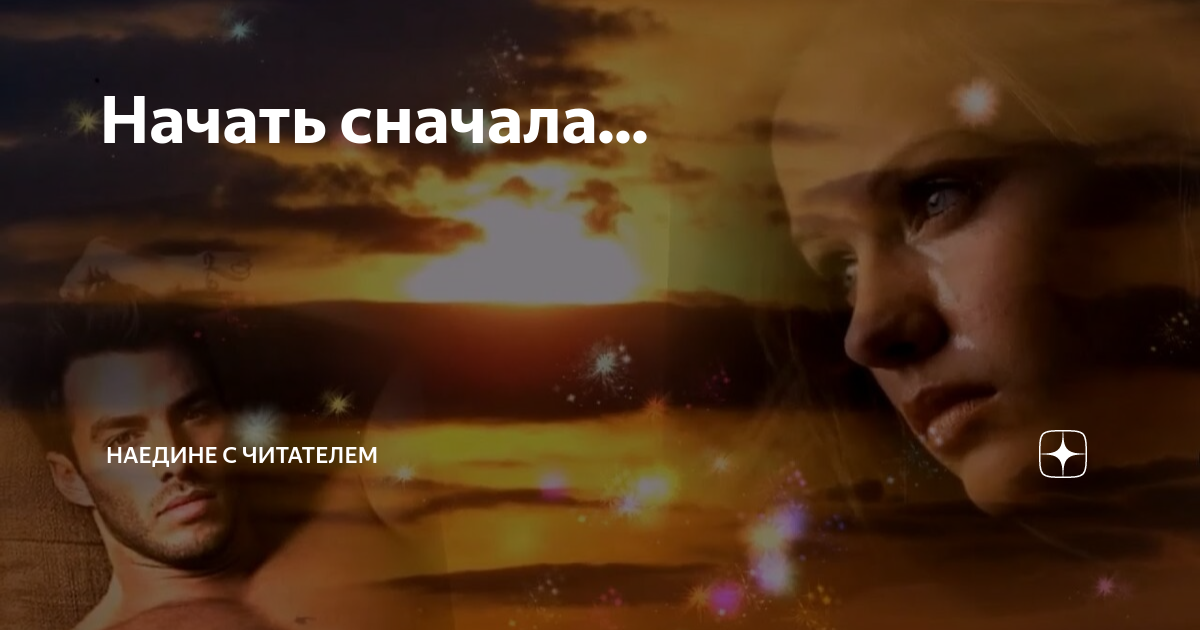 Начать сначала... | Наедине с читателем | Дзен