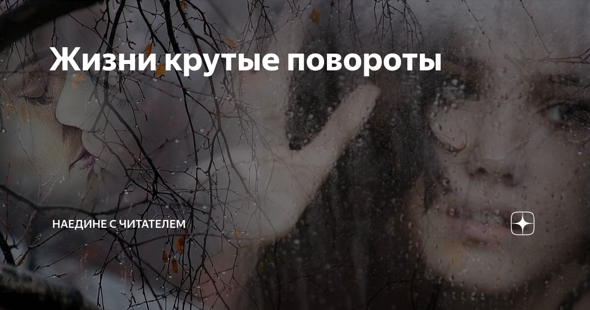 Жизни крутые повороты | Наедине с читателем | Дзен