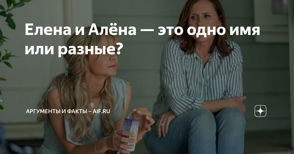 Елена и Алёна — это одно имя или разные? | Аргументы и факты – aif.ru ...