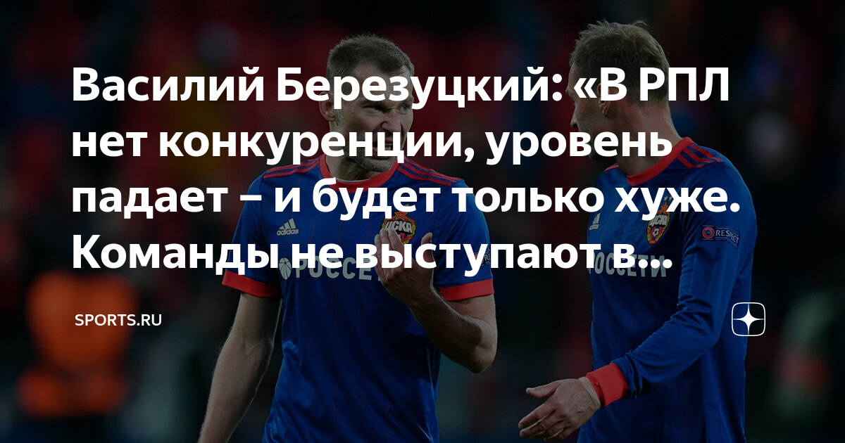 Василий Березуцкий: «В РПЛ нет конкуренции, уровень падает – и будет ...