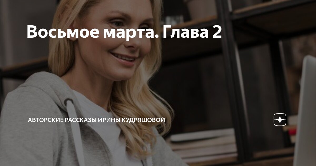 Восьмое марта. Глава 2 | Авторские рассказы Ирины Кудряшовой | Дзен