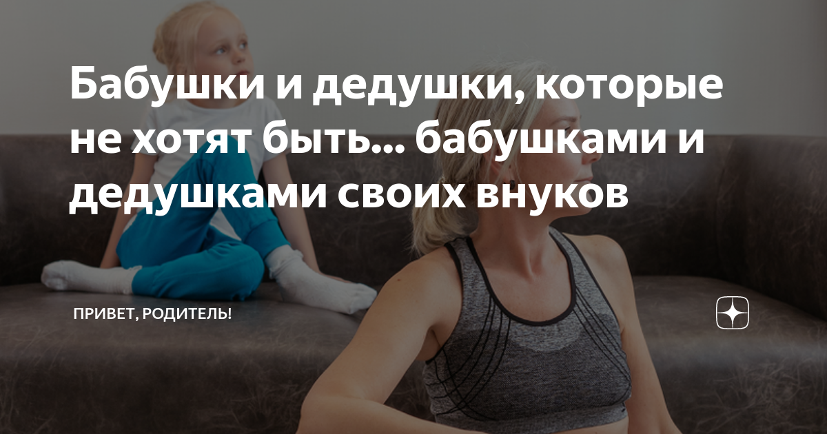 Бабушки и дедушки которые не хотят быть бабушками и дедушками своих внуков ПРИВЕТ 