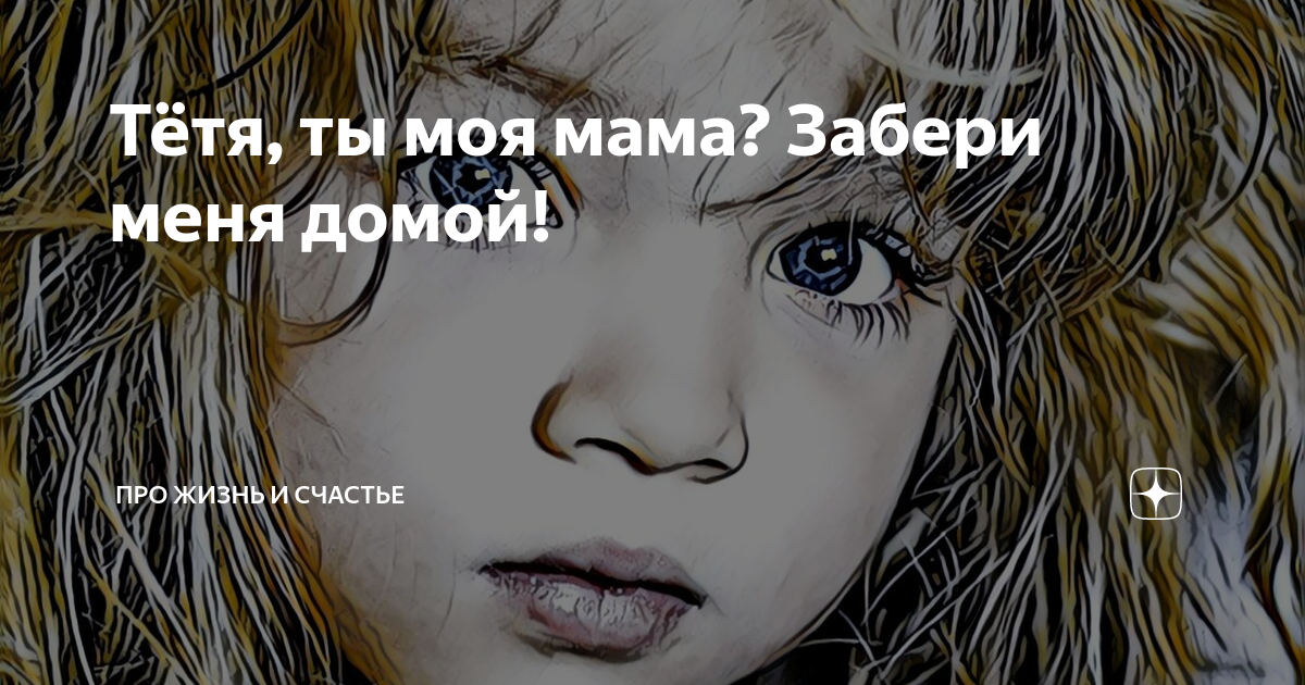 Тётя, ты моя мама? Забери меня домой! | Про Жизнь и Счастье | Дзен