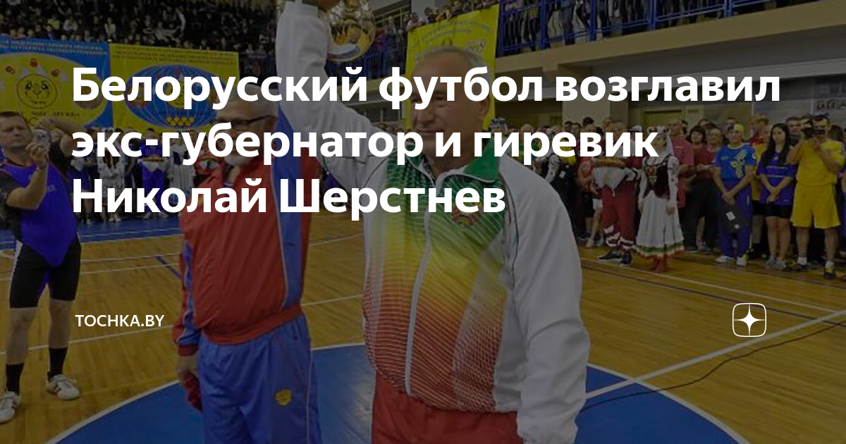 Белорусский футбол возглавил экс-губернатор и гиревик Николай Шерстнев ...