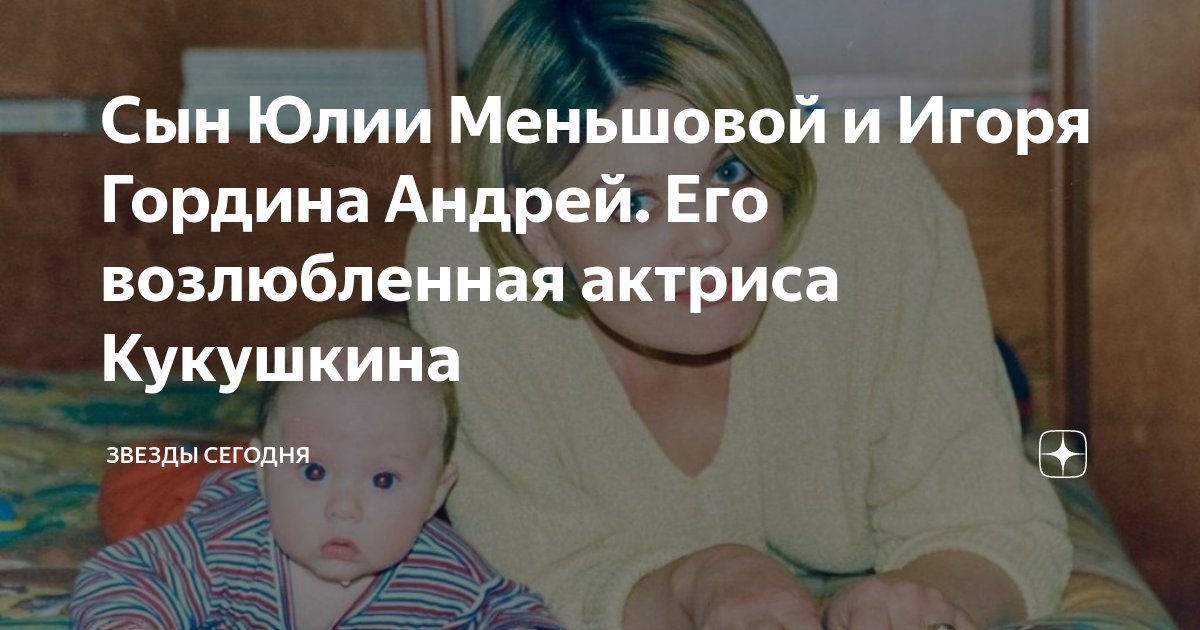 Сын Юлии Меньшовой и Игоря Гордина Андрей. Его возлюбленная актриса ...