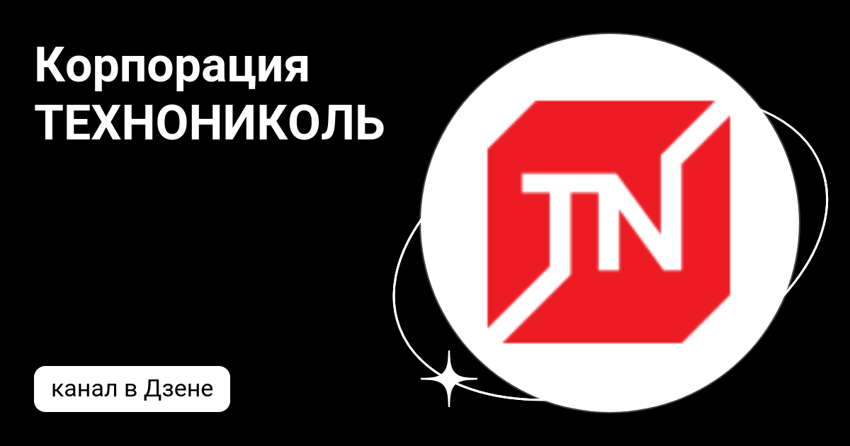 Корпорация ТЕХНОНИКОЛЬ | Дзен