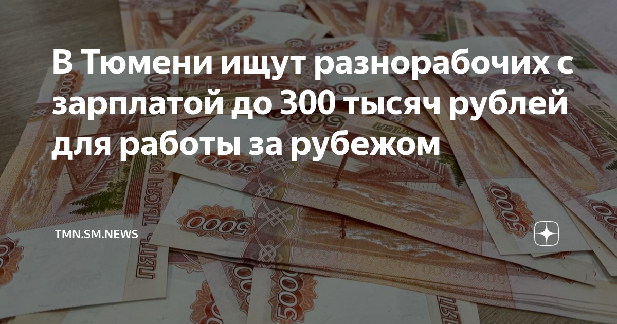 В Тюмени ищут разнорабочих с зарплатой до 300 тысяч рублей для работы