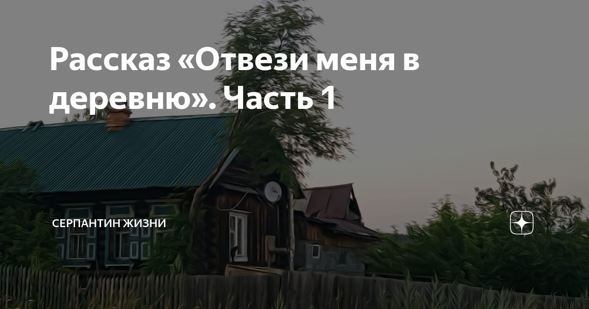 Рассказы дзен серпантин жизни. Плюсы жизни в деревне. Снится мне деревня дзен. Вот бы уехать в деревню. Хочу в деревню.