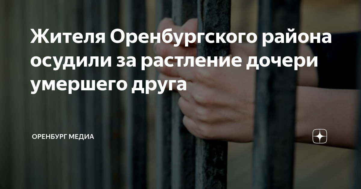 Жителя Оренбургского района осудили за растление дочери умершего друга ...