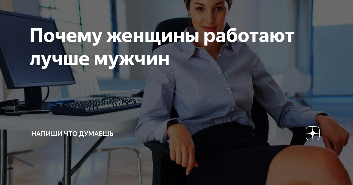 Почему женщины работают лучше мужчин | Напиши что думаешь |Дзен