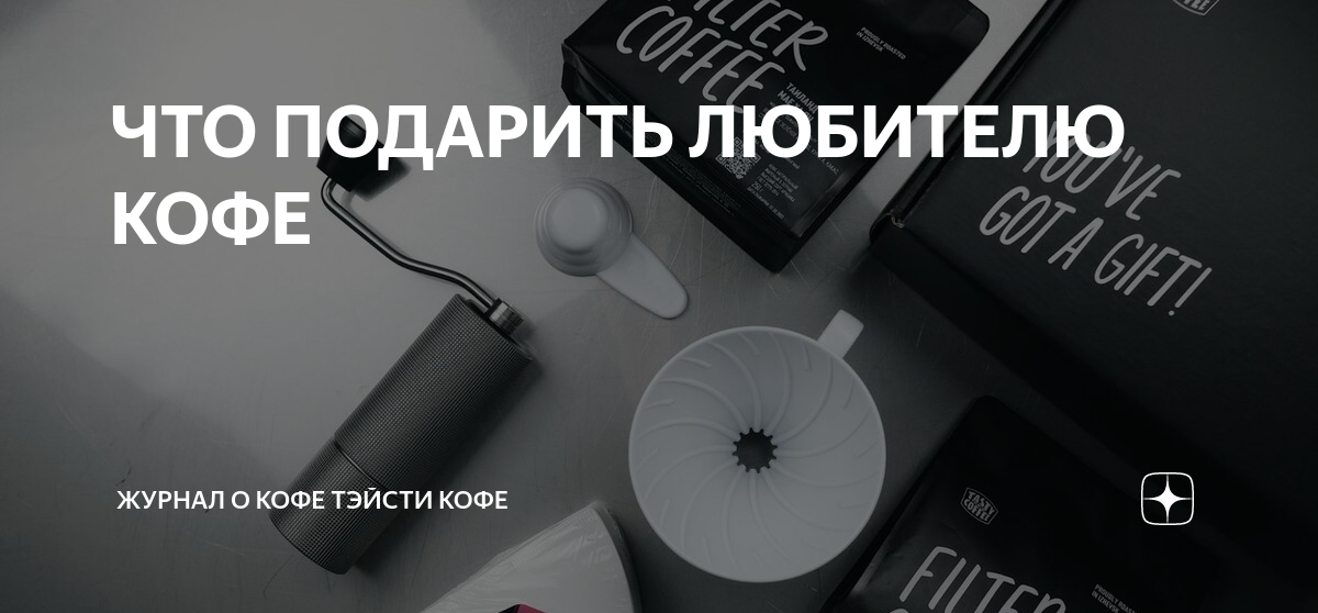 ЧТО ПОДАРИТЬ ЛЮБИТЕЛЮ КОФЕ | Журнал о кофе Тэйсти кофе | Дзен
