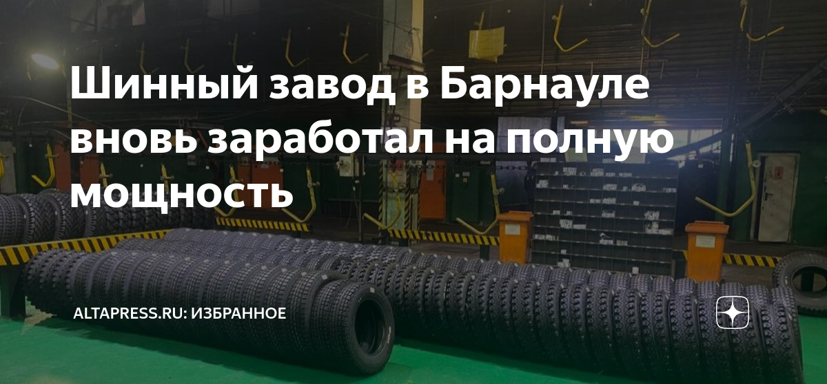 Шинный завод в Барнауле вновь заработал на полную мощность | Алтапресс