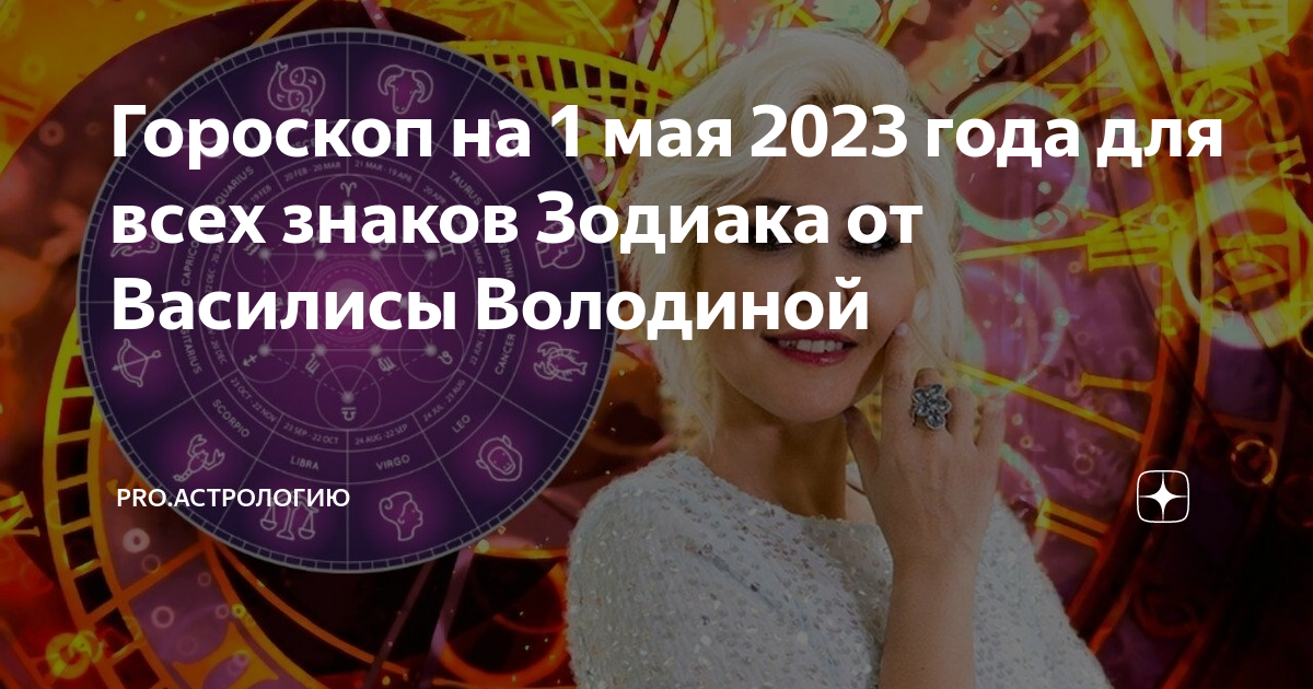 Гороскоп на 1 мая 2023 года для всех знаков Зодиака от Василисы Володиной ProАстрологию Дзен 7249