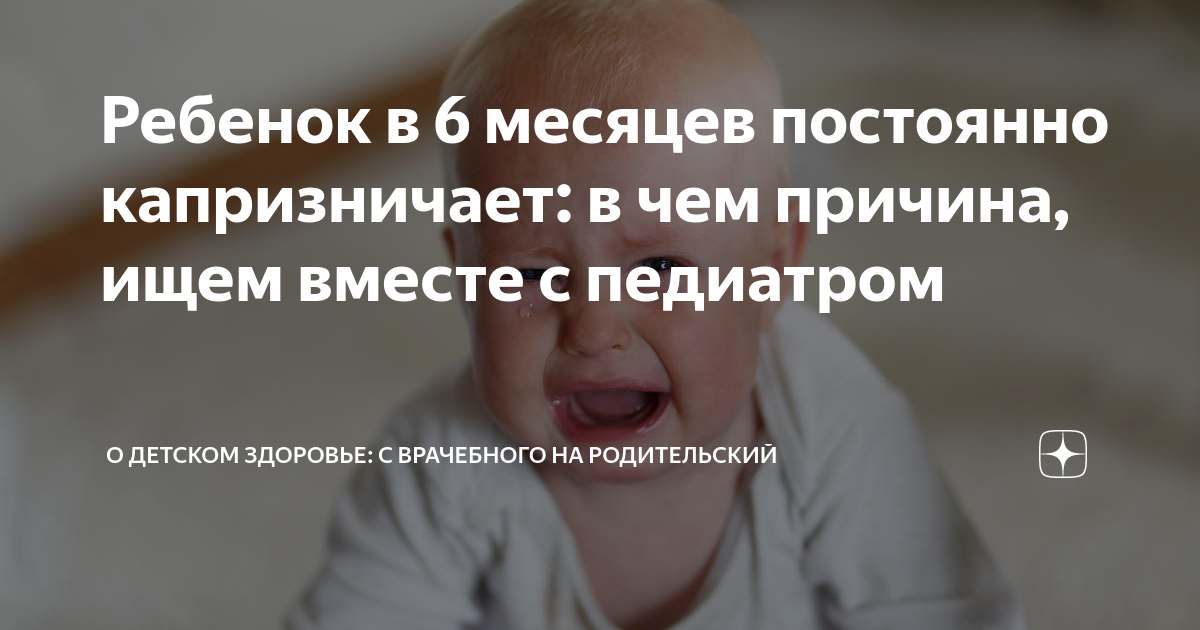 Ребенок в 6 месяцев постоянно капризничает: в чем причина, ищем вместе с педиатром