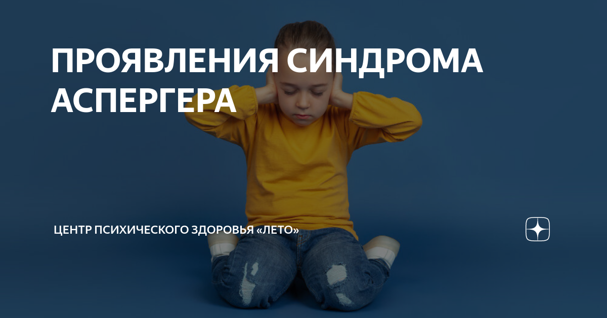 ПРОЯВЛЕНИЯ СИНДРОМА АСПЕРГЕРА | Центр психического здоровья «Лето» | Дзен