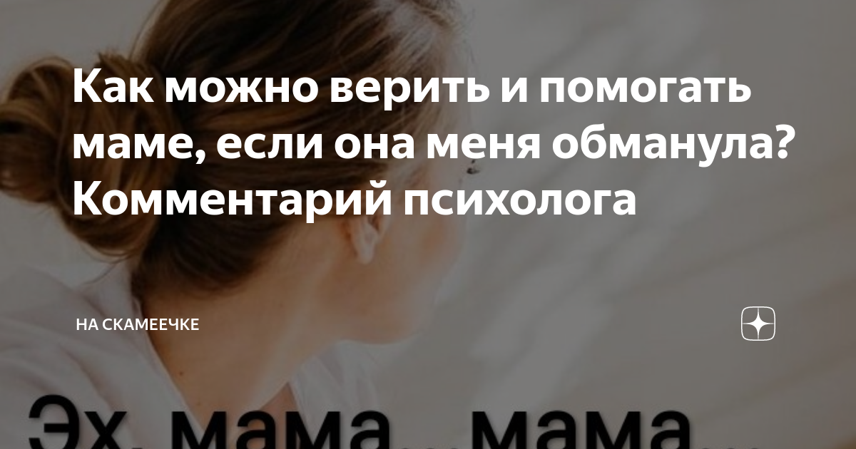 Как можно верить и помогать маме, если она меня обманула? Комментарий ...