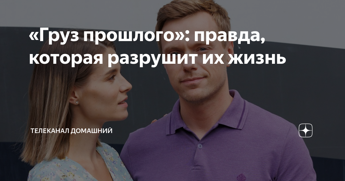 «Груз прошлого»: правда, которая разрушит их жизнь | Телеканал Домашний ...