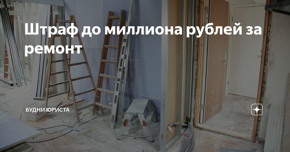 Какие штрафы наказывают владельцев за ремонт в квартире размеры и последствия