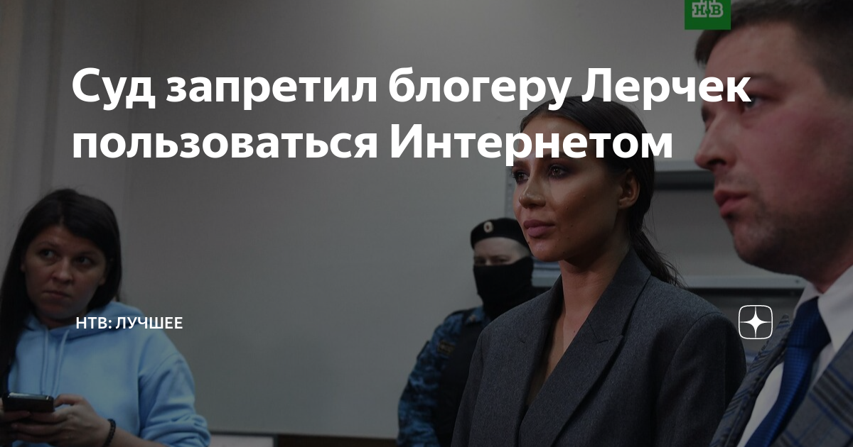 Суд запретил блогеру Лерчек пользоваться Интернетом НТВ лучшее Дзен