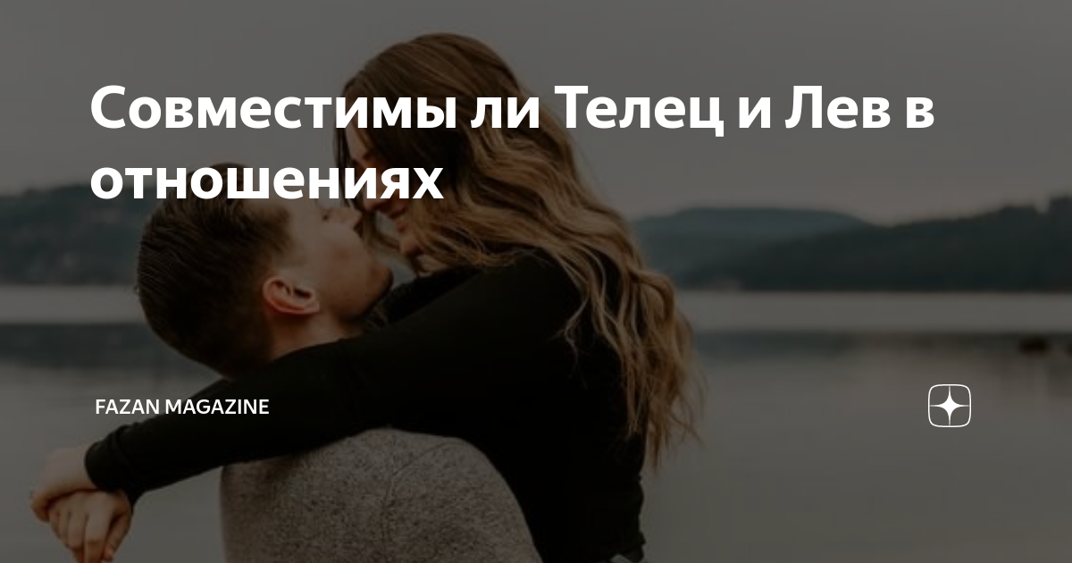 Совместимы ли Телец и Лев в отношениях | FAZAN MAGAZINE | Дзен