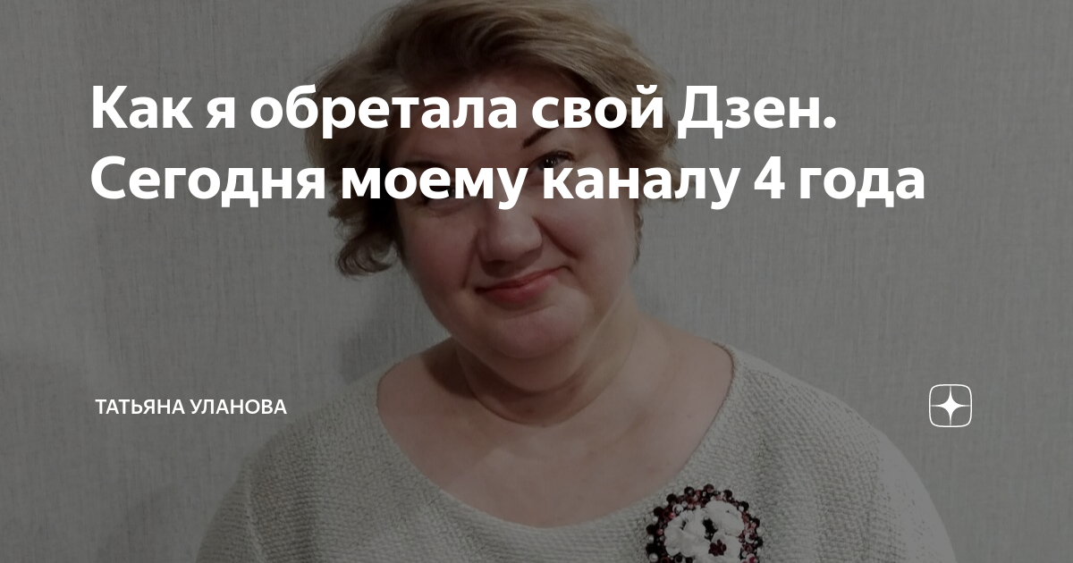 Как я обретала свой Дзен. Сегодня моему каналу 4 года | Татьяна Уланова ...