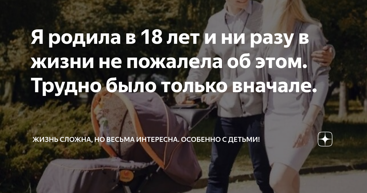Я родила в 18 лет и ни разу в жизни не пожалела об этом. Трудно было ...
