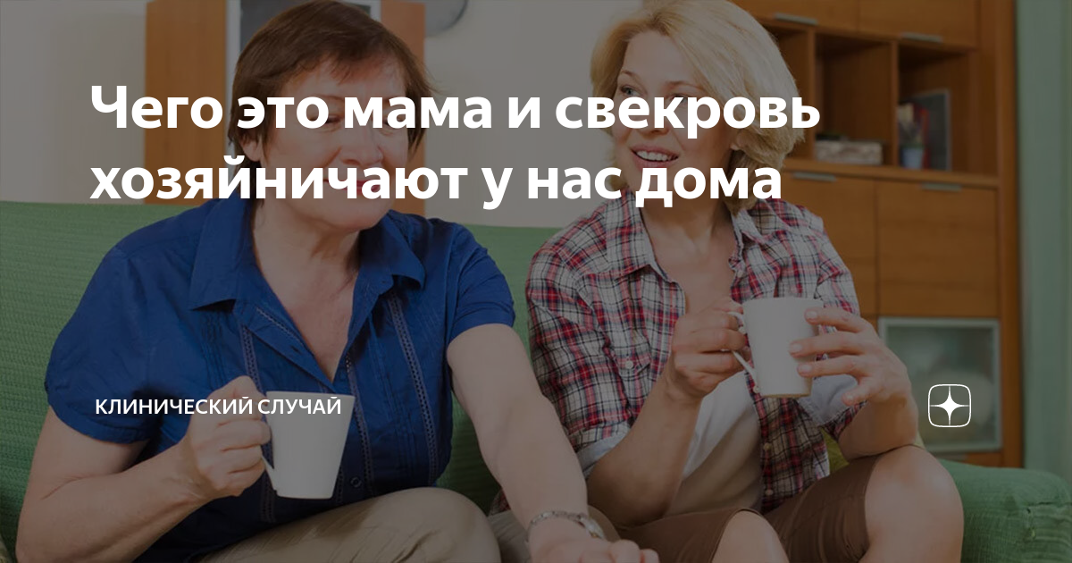 Чего это мама и свекровь хозяйничают у нас дома | Клинический случай |Дзен