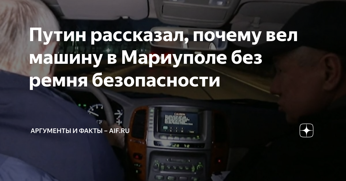 Путин рассказал, почему вел машину в Мариуполе без ремня безопасности ...