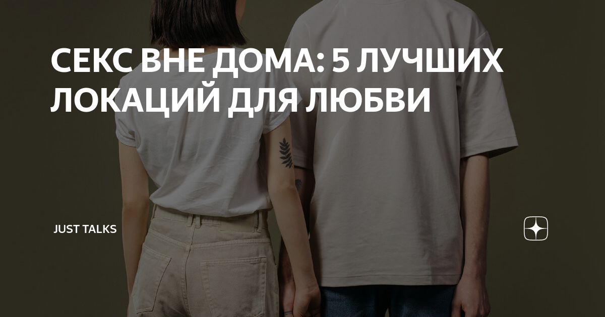 СЕКС ВНЕ ДОМА: 5 ЛУЧШИХ ЛОКАЦИЙ ДЛЯ ЛЮБВИ | JustTalks | Дзен