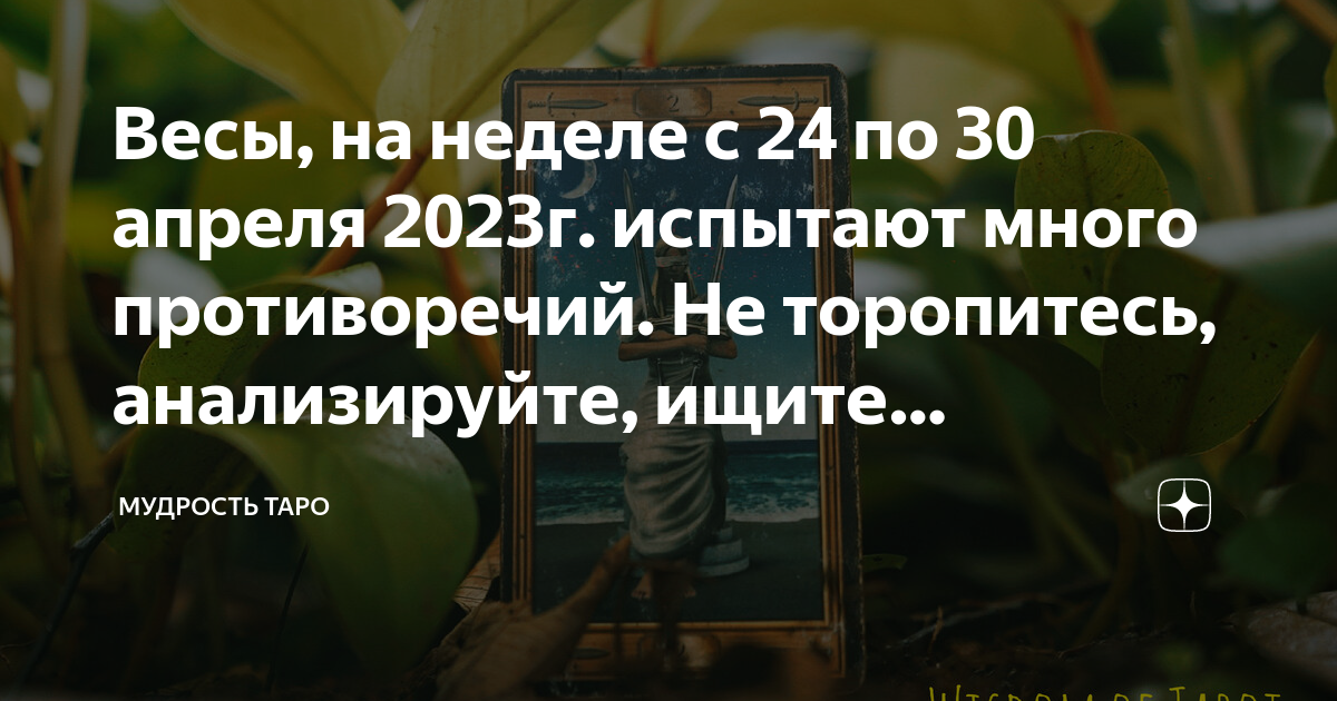 Весы, на неделе с 24 по 30 апреля 2023г. испытают много противоречий ...
