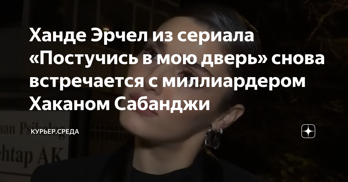 Ханде Эрчел из сериала «Постучись в мою дверь» снова встречается с ...