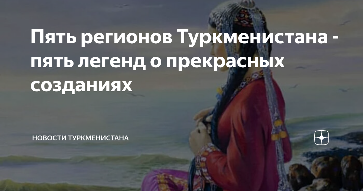 Пять регионов Туркменистана - пять легенд о прекрасных созданиях ...