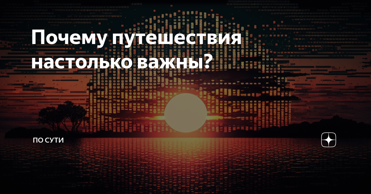 Почему путешествия настолько важны? | По сути | Дзен