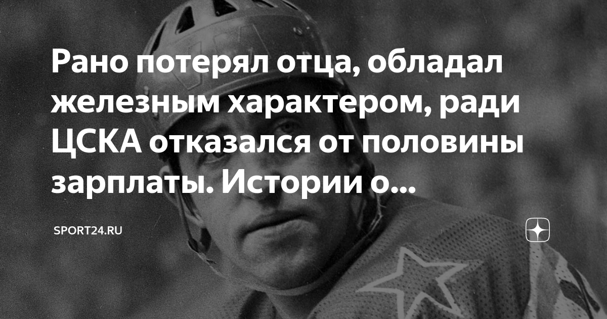 Рано потерял отца, обладал железным характером, ради ЦСКА отказался от ...