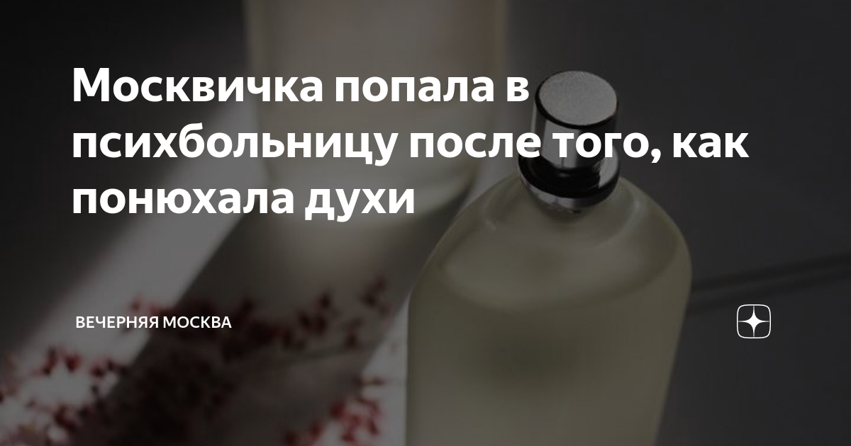 Москвичка попала в психбольницу после того, как понюхала духи ...