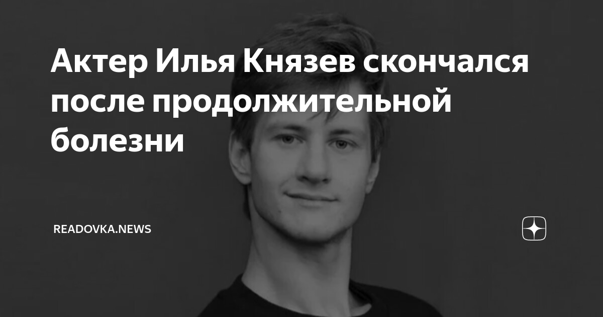 Актер Илья Князев скончался после продолжительной болезни | Readovka ...