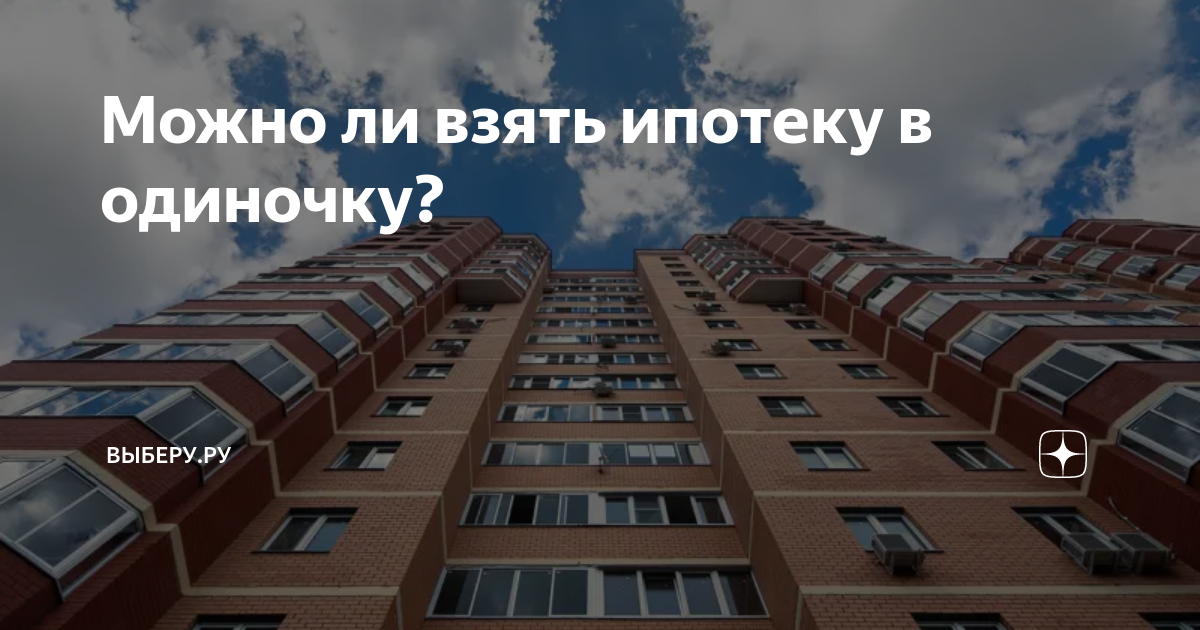 Можно ли взять ипотеку в одиночку? | ВЫБЕРУ.РУ | Дзен