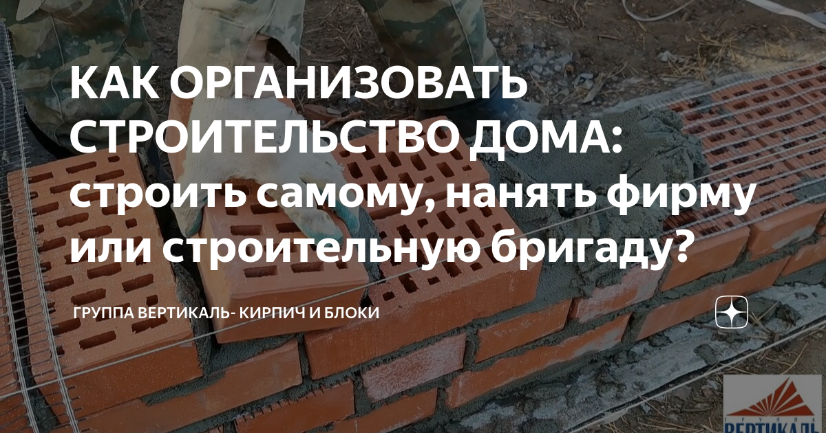 КАК ОРГАНИЗОВАТЬ СТРОИТЕЛЬСТВО ДОМА: строить самому, нанять фирму или ...