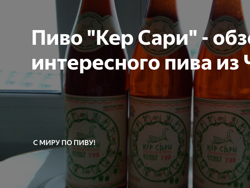Пиво "Кер Сари" - обзор интересного пива из Чувашии. | С Миру по Пиву ...