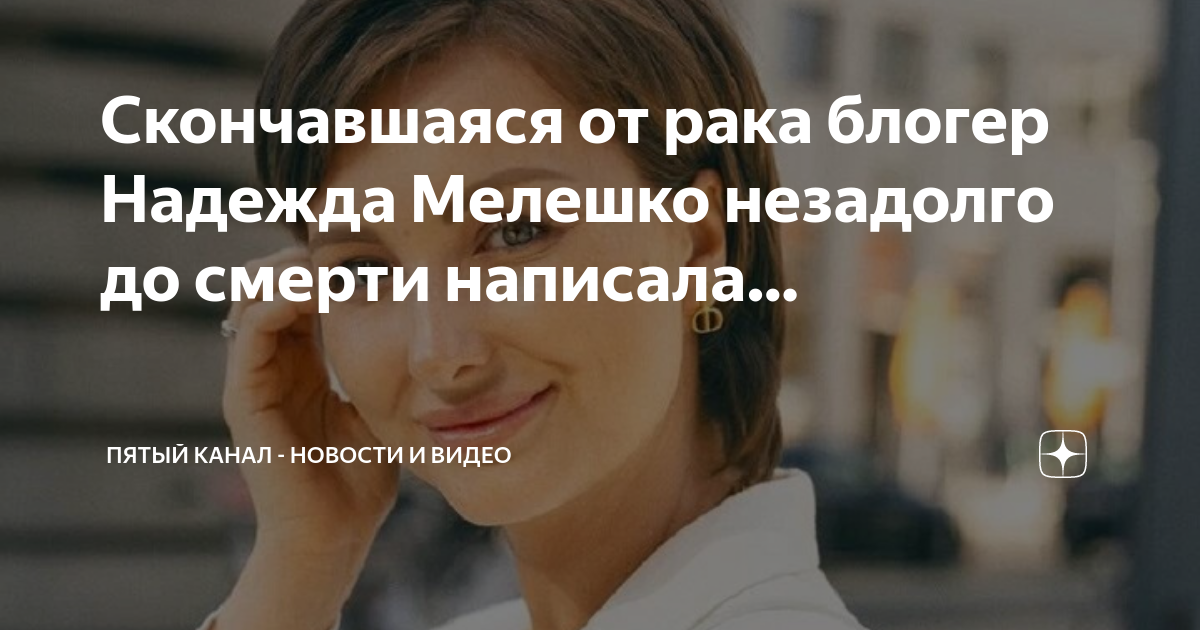 Скончавшаяся от рака блогер Надежда Мелешко незадолго до смерти ...