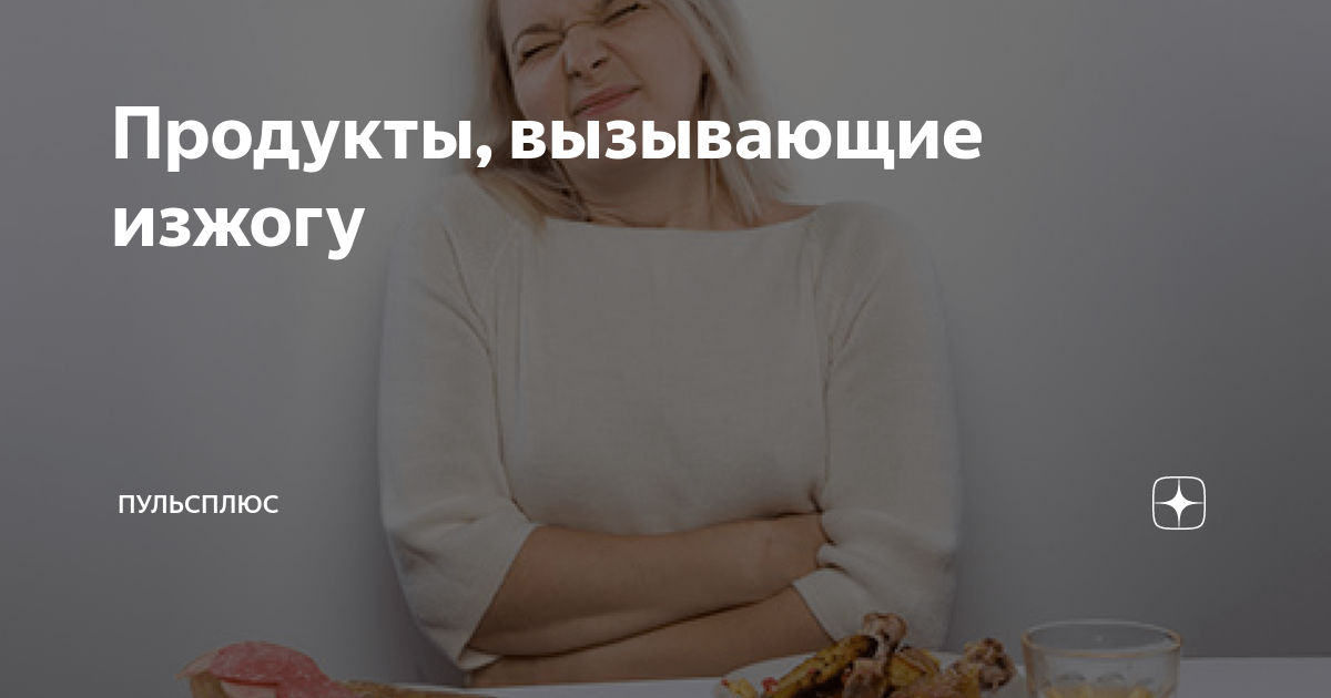 Продукты, вызывающие изжогу | ПульсПлюс | Дзен