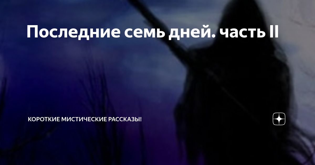 Последние семь дней. часть II | Короткие Мистические Рассказы! | Дзен