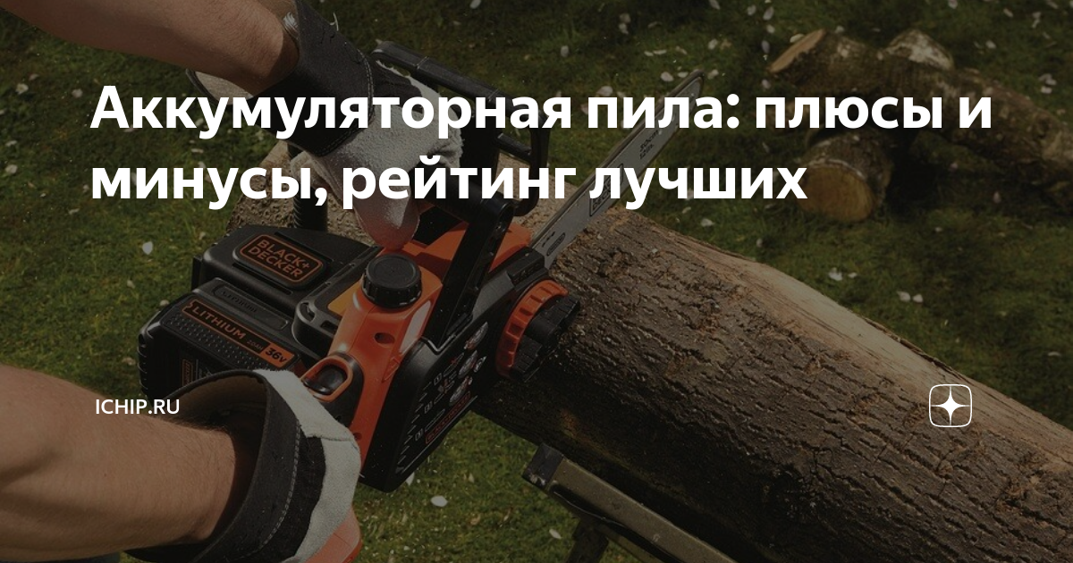 Аккумуляторная пила: плюсы и минусы, рейтинг лучших | ICHIP.RU | Дзен