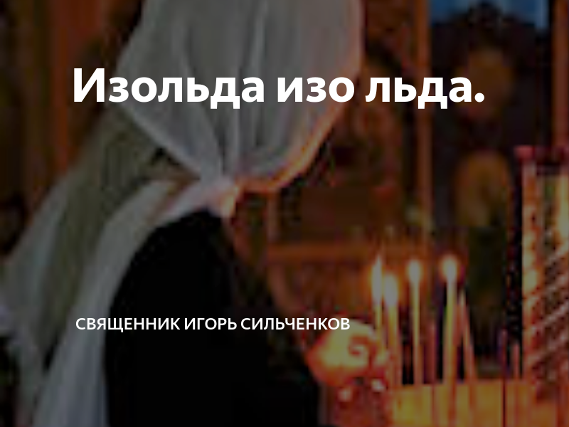 Изольда изо льда. | Священник Игорь Сильченков | Дзен