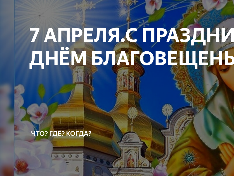 Что отмечают 7 апреля. 7 апреля праздник благовещенье. праздник сегодня церковный благовещение. 7 апреля божественный праздник. с праздником 7 апреля благовещение пресвятой богородицы.