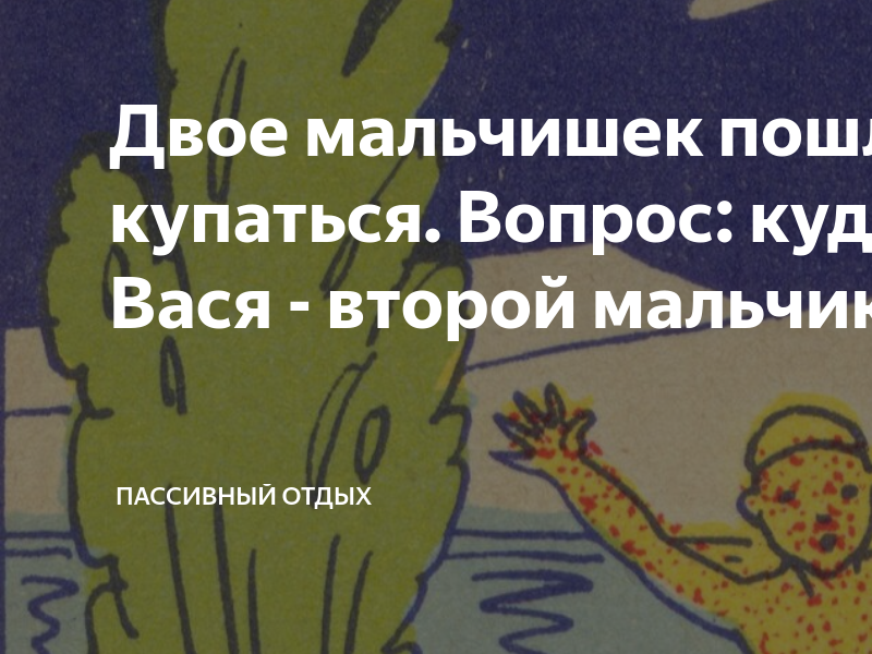 Двое мальчишек пошли купаться. Вопрос: куда делся Вася - второй мальчик ...