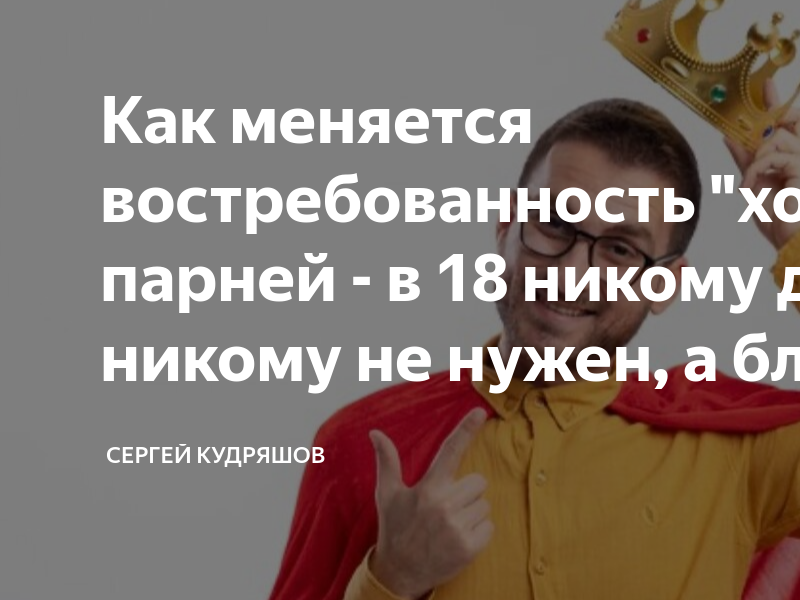 Как меняется востребованность "хороших" парней - в 18 никому даром ...