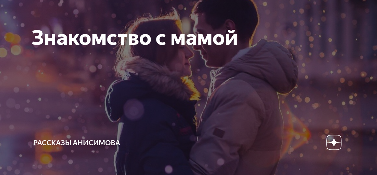 Знакомство с мамой | Рассказы Анисимова | Дзен